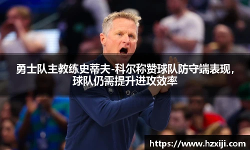 勇士队主教练史蒂夫-科尔称赞球队防守端表现，球队仍需提升进攻效率