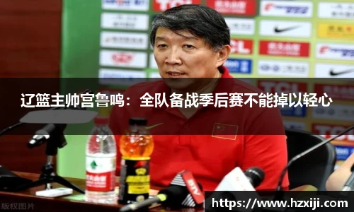 辽篮主帅宫鲁鸣：全队备战季后赛不能掉以轻心