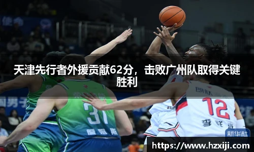 天津先行者外援贡献62分，击败广州队取得关键胜利