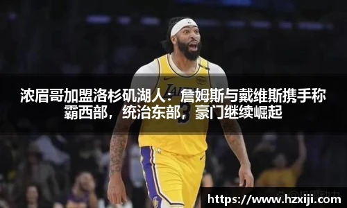 浓眉哥加盟洛杉矶湖人：詹姆斯与戴维斯携手称霸西部，统治东部，豪门继续崛起