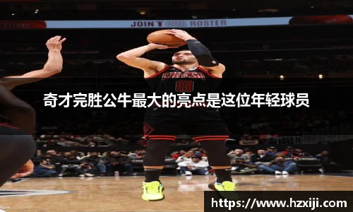 奇才完胜公牛最大的亮点是这位年轻球员