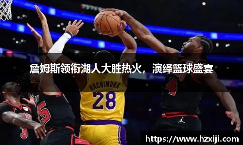 詹姆斯领衔湖人大胜热火，演绎篮球盛宴