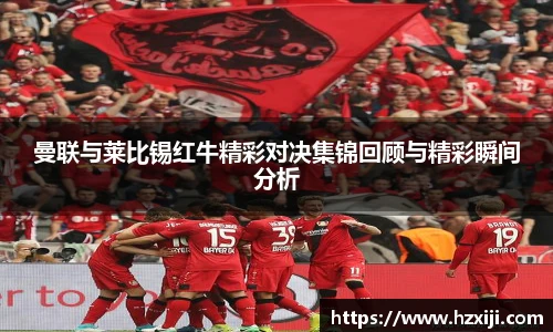 曼联与莱比锡红牛精彩对决集锦回顾与精彩瞬间分析