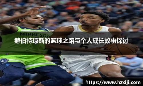 赫伯特琼斯的篮球之路与个人成长故事探讨