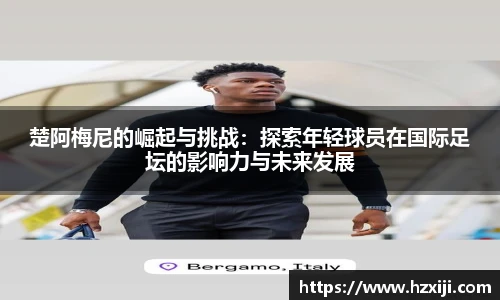 楚阿梅尼的崛起与挑战：探索年轻球员在国际足坛的影响力与未来发展