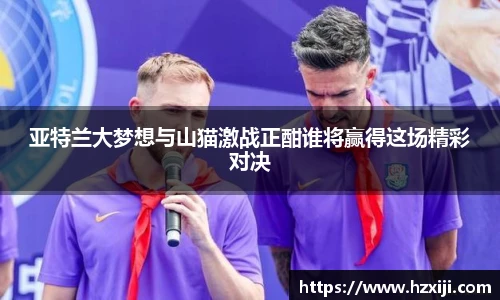 亚特兰大梦想与山猫激战正酣谁将赢得这场精彩对决