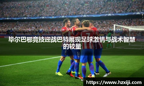 毕尔巴鄂竞技迎战巴特展现足球激情与战术智慧的较量