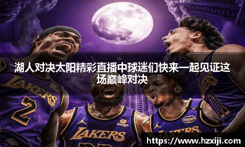 湖人对决太阳精彩直播中球迷们快来一起见证这场巅峰对决