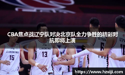 CBA焦点战辽宁队对决北京队全力争胜的精彩对抗即将上演