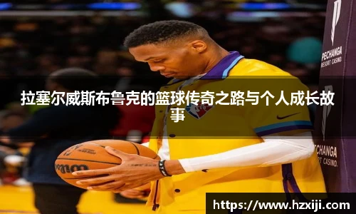 拉塞尔威斯布鲁克的篮球传奇之路与个人成长故事