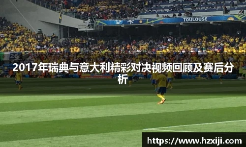 2017年瑞典与意大利精彩对决视频回顾及赛后分析