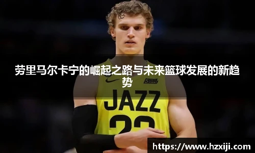 劳里马尔卡宁的崛起之路与未来篮球发展的新趋势