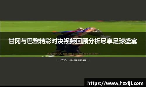 甘冈与巴黎精彩对决视频回顾分析尽享足球盛宴