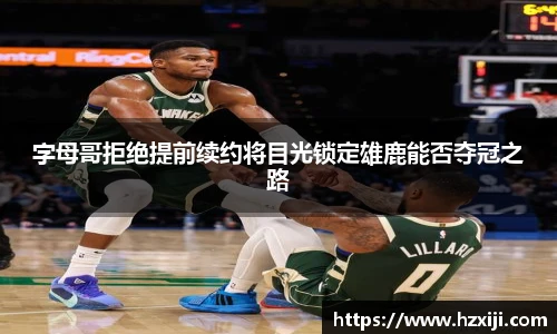 字母哥拒绝提前续约将目光锁定雄鹿能否夺冠之路