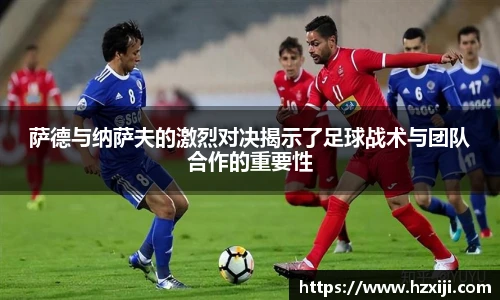 萨德与纳萨夫的激烈对决揭示了足球战术与团队合作的重要性